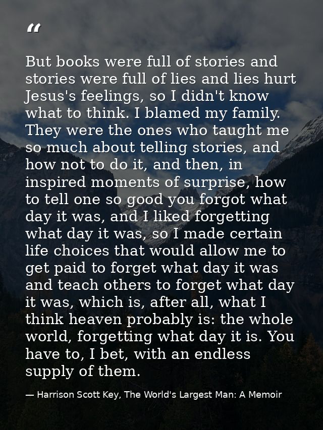 But books were full of stories and stories were full of lies and lies hurt Jesus's feelings, so I didn't know what to th — Harrison Scott Key, The World's Largest Man: A Memoir