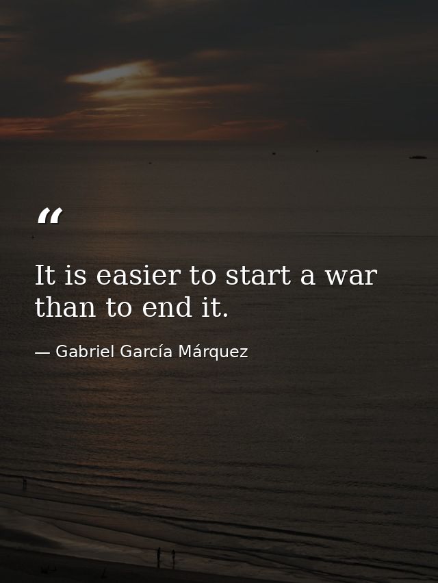 It is easier to start a war than to end it. — Gabriel García Márquez