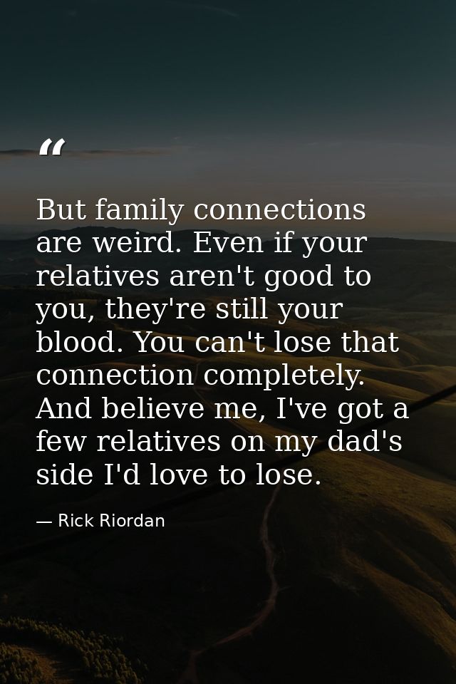 But family connections are weird. Even if your relatives aren't good to you, they're still your blood. You can't lose th — Rick Riordan
