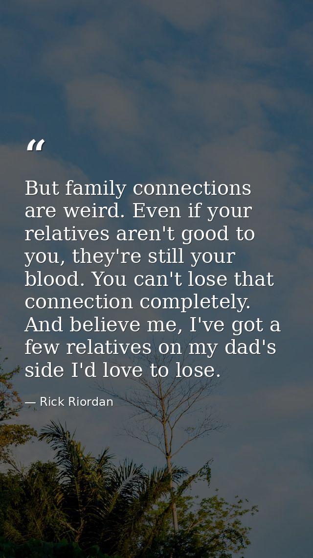 But family connections are weird. Even if your relatives aren't good to you, they're still your blood. You can't lose th — Rick Riordan