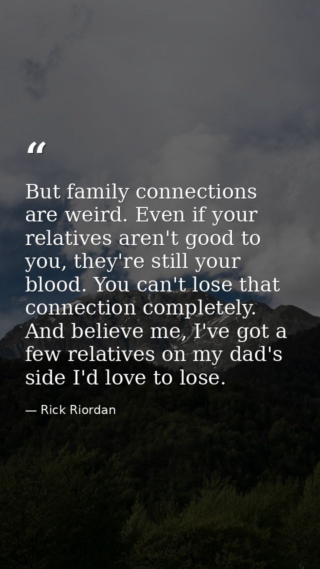 But family connections are weird. Even if your relatives aren't good to you, they're still your blood. You can't lose th — Rick Riordan