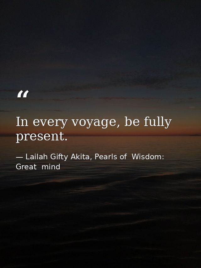 In every voyage, be fully present. — Lailah Gifty Akita, Pearls of  Wisdom: Great  mind