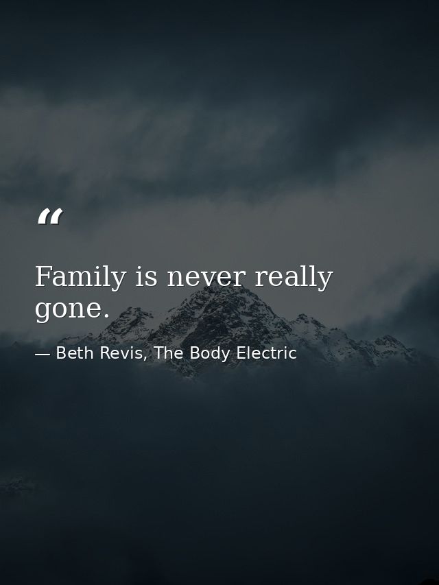 Family is never really gone. — Beth Revis, The Body Electric