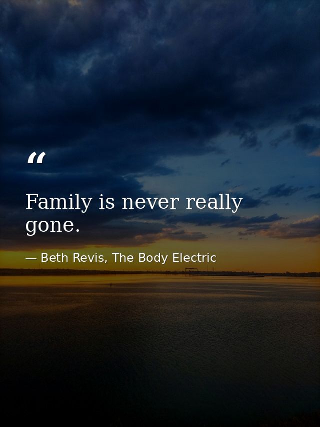 Family is never really gone. — Beth Revis, The Body Electric