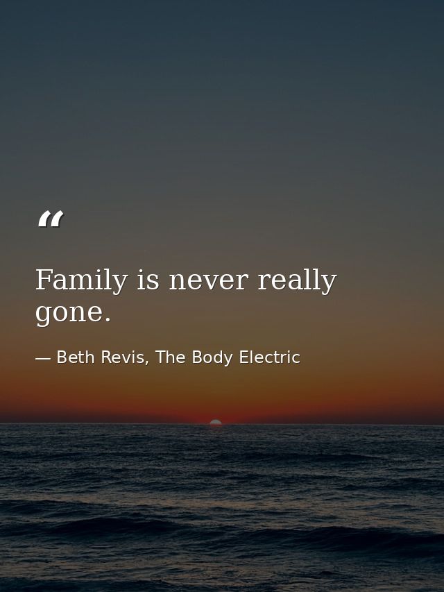 Family is never really gone. — Beth Revis, The Body Electric