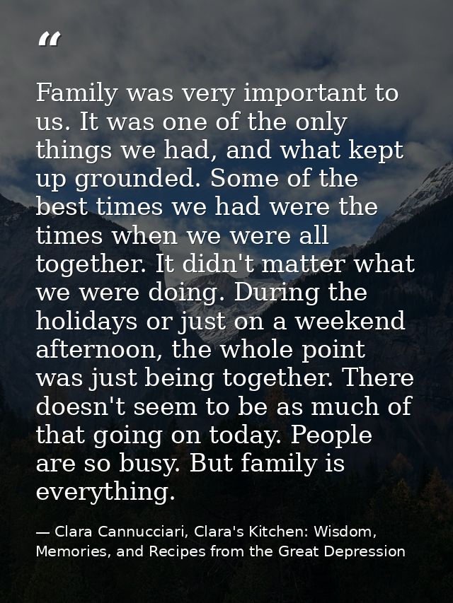Family was very important to us. It was one of the only things we had, and what kept up grounded. Some of the best times — Clara Cannucciari, Clara's Kitchen: Wisdom, Memories, and Recipes from the Great Depression