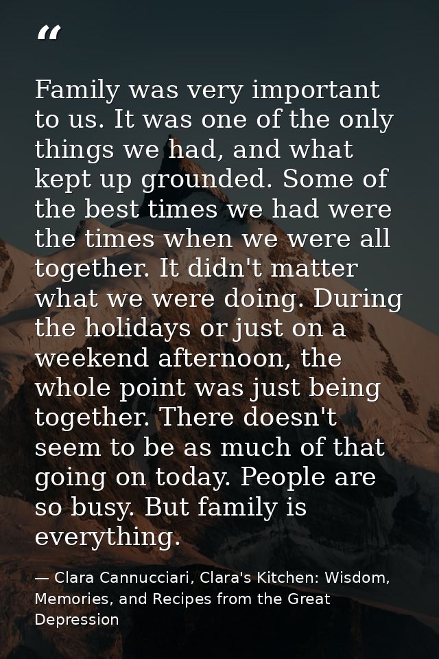 Family was very important to us. It was one of the only things we had, and what kept up grounded. Some of the best times — Clara Cannucciari, Clara's Kitchen: Wisdom, Memories, and Recipes from the Great Depression