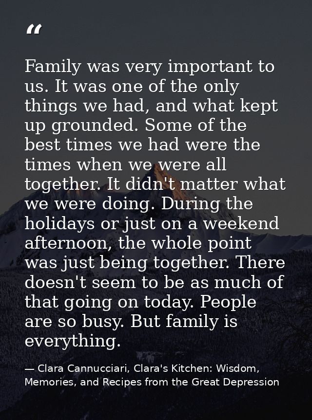 Family was very important to us. It was one of the only things we had, and what kept up grounded. Some of the best times — Clara Cannucciari, Clara's Kitchen: Wisdom, Memories, and Recipes from the Great Depression