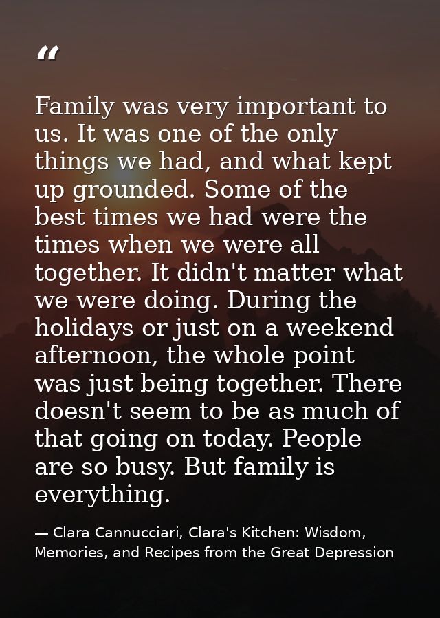 Family was very important to us. It was one of the only things we had, and what kept up grounded. Some of the best times — Clara Cannucciari, Clara's Kitchen: Wisdom, Memories, and Recipes from the Great Depression