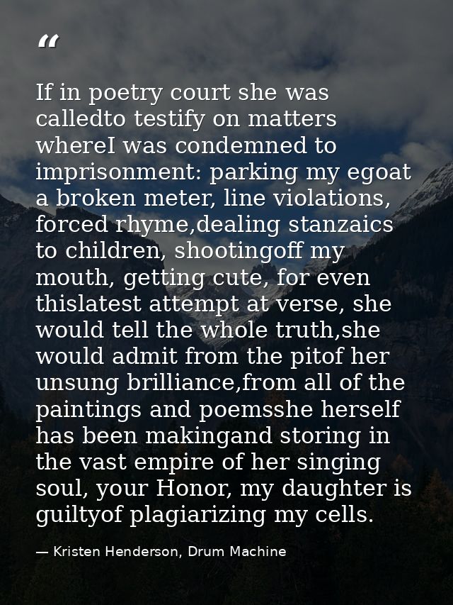 If in poetry court she was calledto testify on matters whereI was condemned to imprisonment: parking my egoat a broken m — Kristen Henderson, Drum Machine