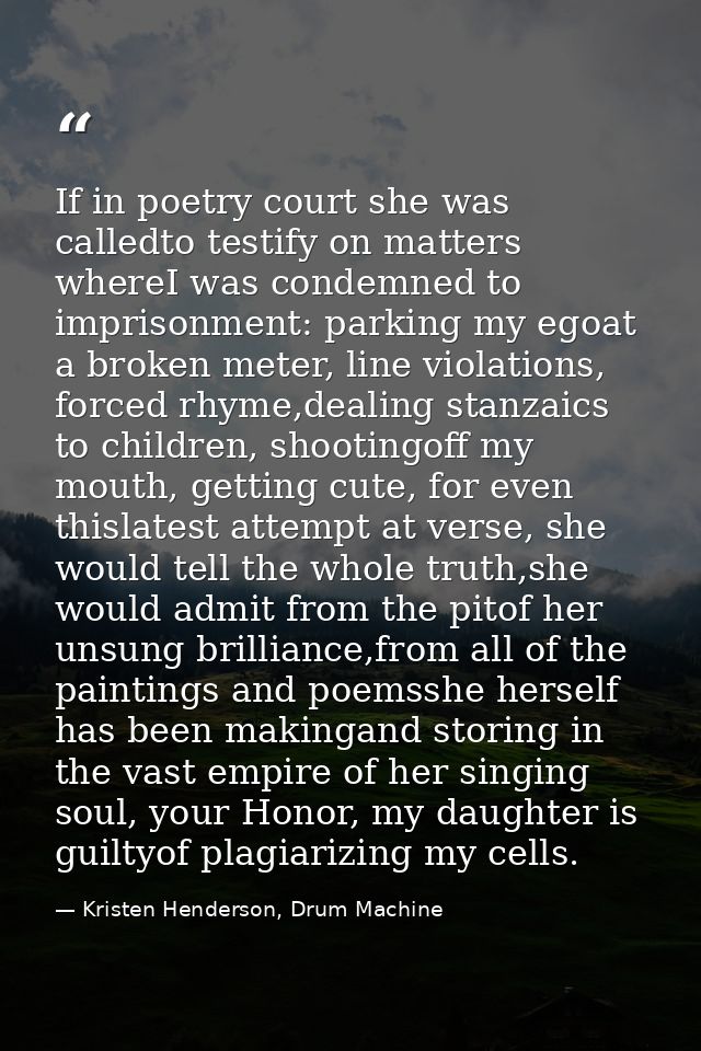 If in poetry court she was calledto testify on matters whereI was condemned to imprisonment: parking my egoat a broken m — Kristen Henderson, Drum Machine