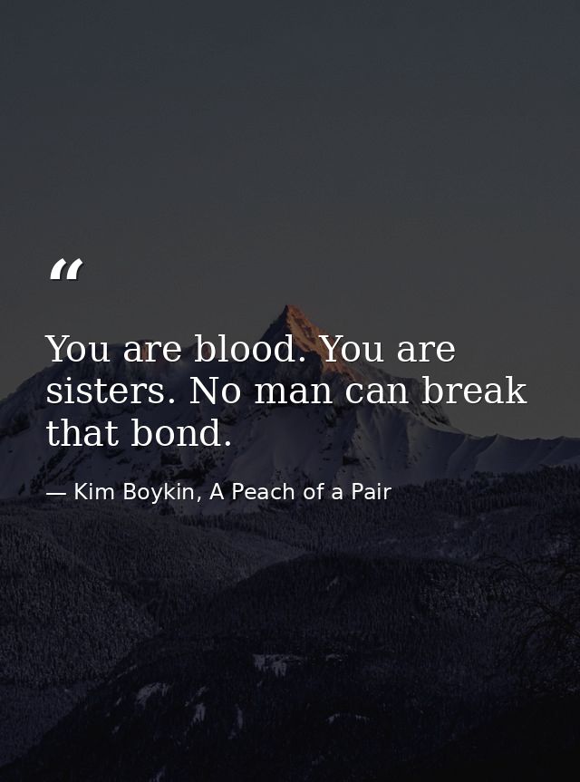 You are blood. You are sisters. No man can break that bond. — Kim Boykin, A Peach of a Pair