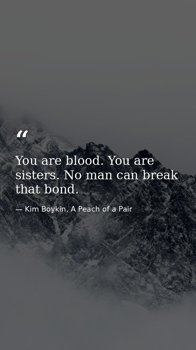 You are blood. You are sisters. No man can break that bond. — Kim Boykin, A Peach of a Pair