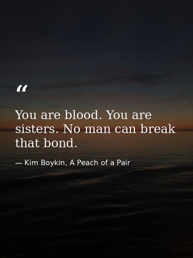 You are blood. You are sisters. No man can break that bond. — Kim Boykin, A Peach of a Pair