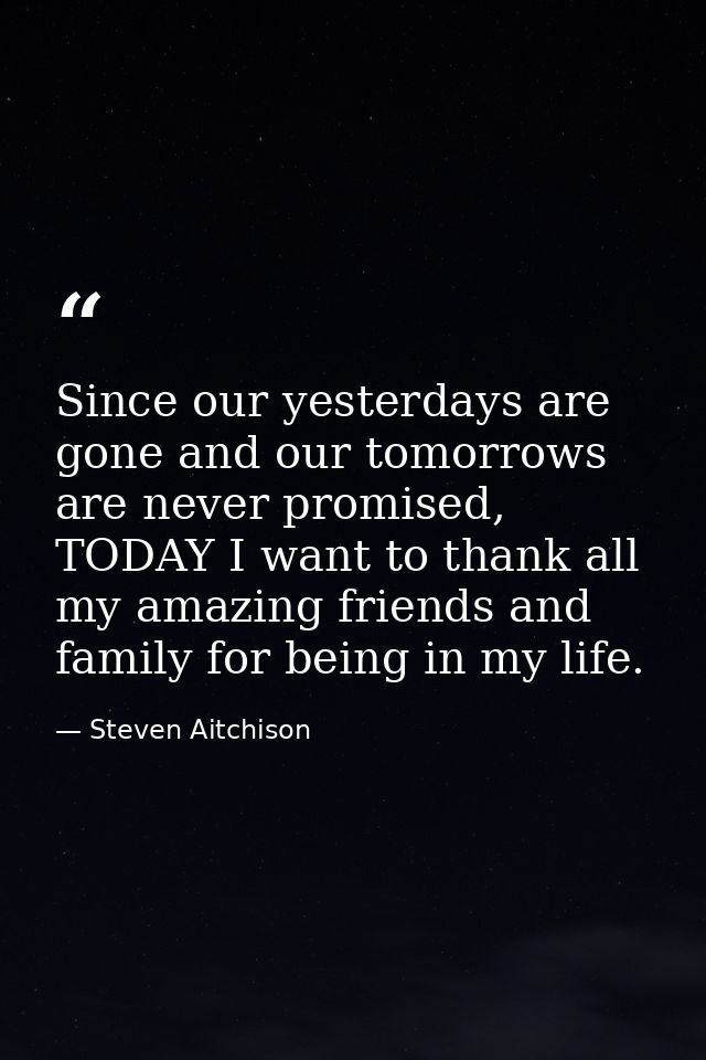 Since our yesterdays are gone and our tomorrows are never promised, TODAY I want to thank all my amazing friends and fam — Steven Aitchison