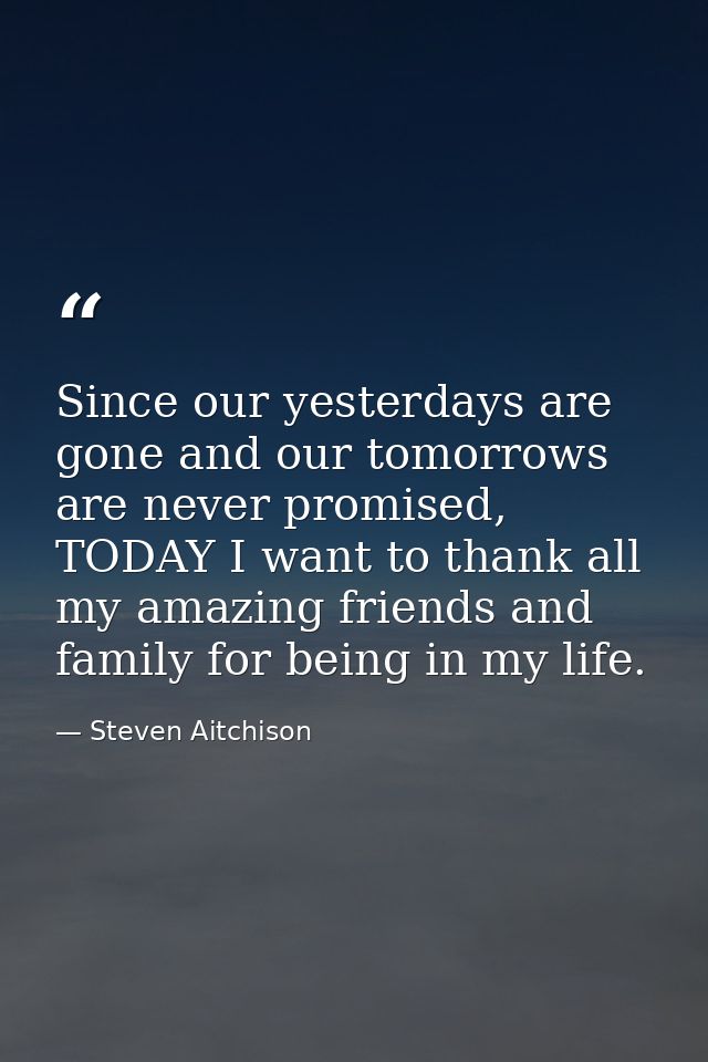 Since our yesterdays are gone and our tomorrows are never promised, TODAY I want to thank all my amazing friends and fam — Steven Aitchison
