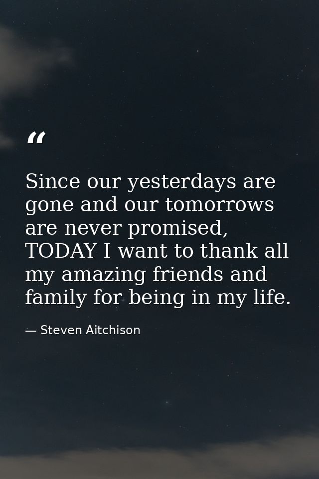Since our yesterdays are gone and our tomorrows are never promised, TODAY I want to thank all my amazing friends and fam — Steven Aitchison