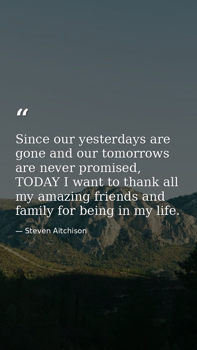 Since our yesterdays are gone and our tomorrows are never promised, TODAY I want to thank all my amazing friends and fam — Steven Aitchison