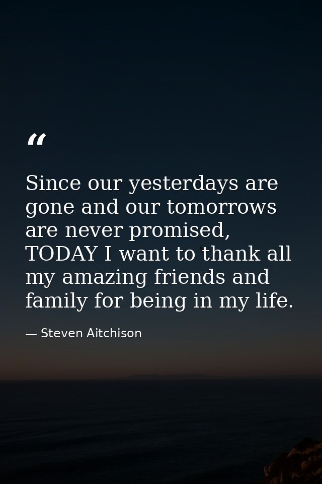 Since our yesterdays are gone and our tomorrows are never promised, TODAY I want to thank all my amazing friends and fam — Steven Aitchison