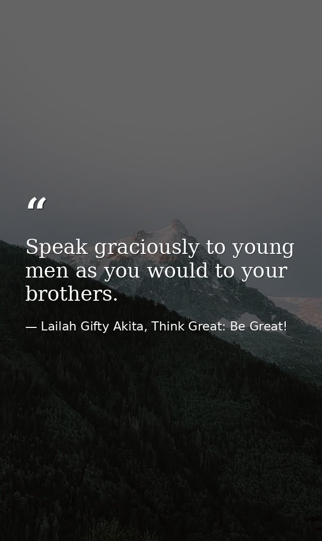 Speak graciously to young men as you would to your brothers. — Lailah Gifty Akita, Think Great: Be Great!