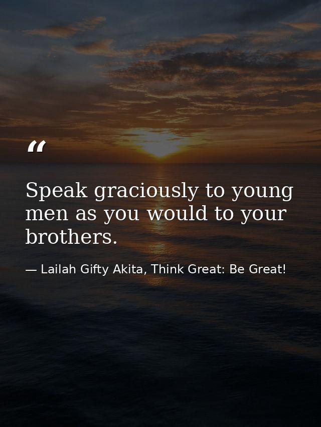 Speak graciously to young men as you would to your brothers. — Lailah Gifty Akita, Think Great: Be Great!