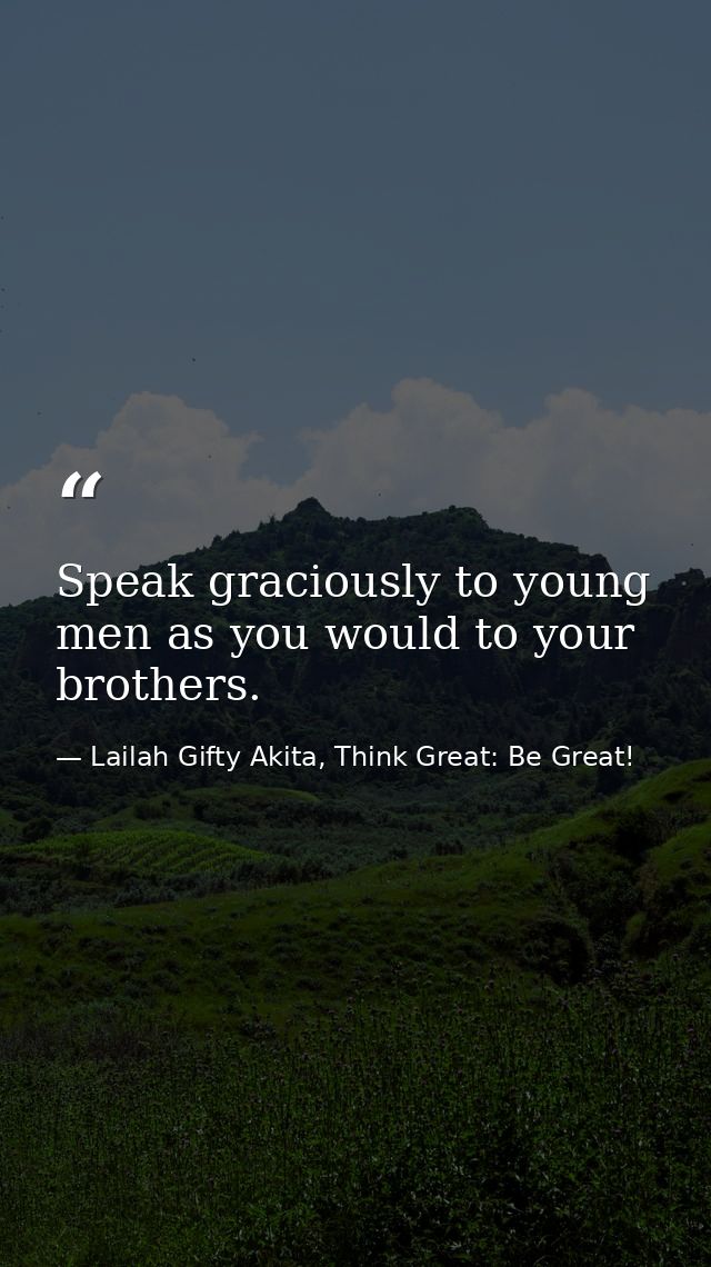 Speak graciously to young men as you would to your brothers. — Lailah Gifty Akita, Think Great: Be Great!