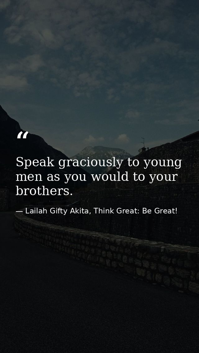 Speak graciously to young men as you would to your brothers. — Lailah Gifty Akita, Think Great: Be Great!