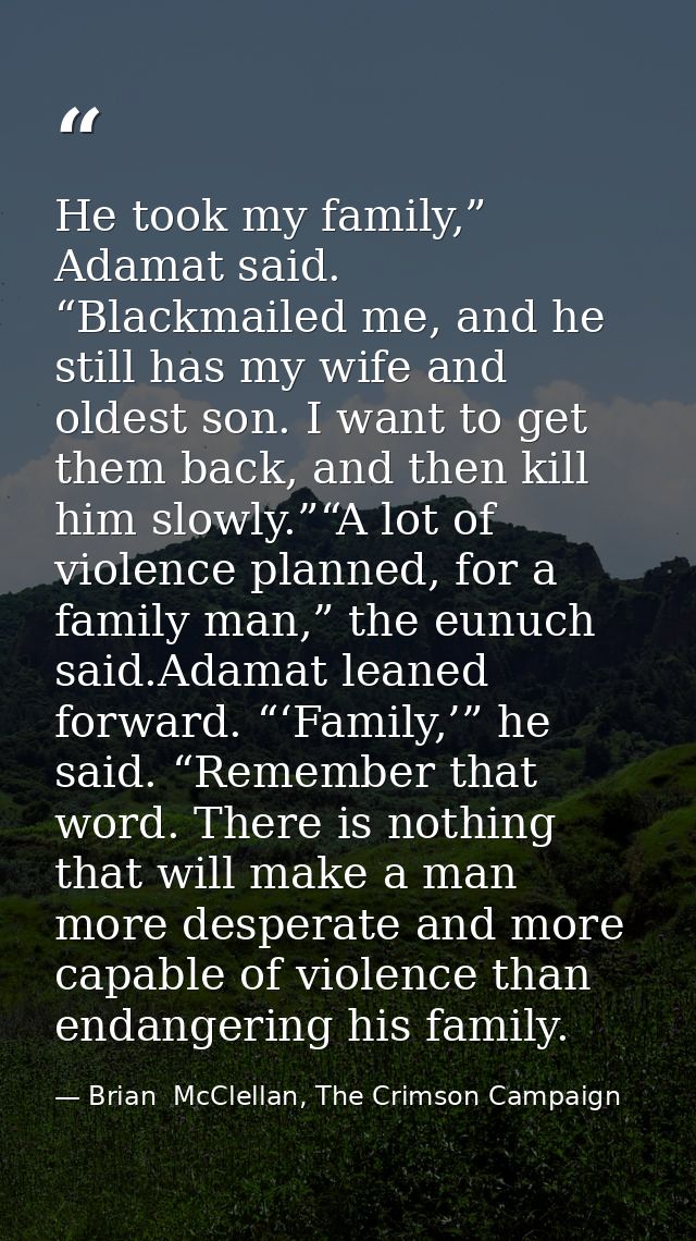 He took my family,” Adamat said. “Blackmailed me, and he still has my wife and oldest son. I want to get them back, and  — Brian  McClellan, The Crimson Campaign