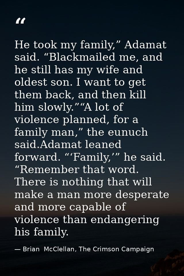He took my family,” Adamat said. “Blackmailed me, and he still has my wife and oldest son. I want to get them back, and  — Brian  McClellan, The Crimson Campaign