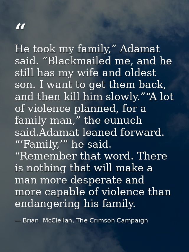 He took my family,” Adamat said. “Blackmailed me, and he still has my wife and oldest son. I want to get them back, and  — Brian  McClellan, The Crimson Campaign