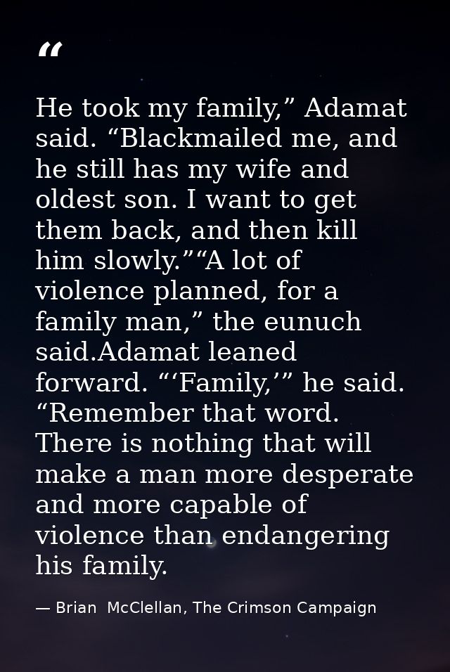 He took my family,” Adamat said. “Blackmailed me, and he still has my wife and oldest son. I want to get them back, and  — Brian  McClellan, The Crimson Campaign