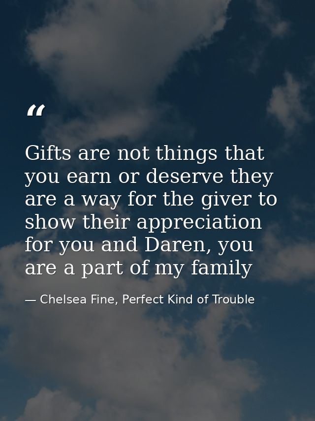 Gifts are not things that you earn or deserve they are a way for the giver to show their appreciation for you and Daren, — Chelsea Fine, Perfect Kind of Trouble