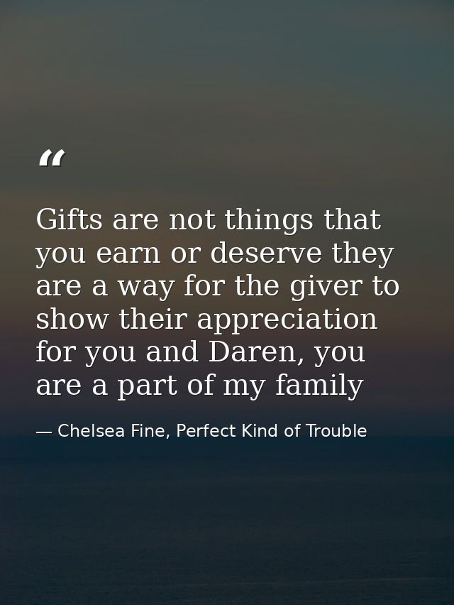 Gifts are not things that you earn or deserve they are a way for the giver to show their appreciation for you and Daren, — Chelsea Fine, Perfect Kind of Trouble