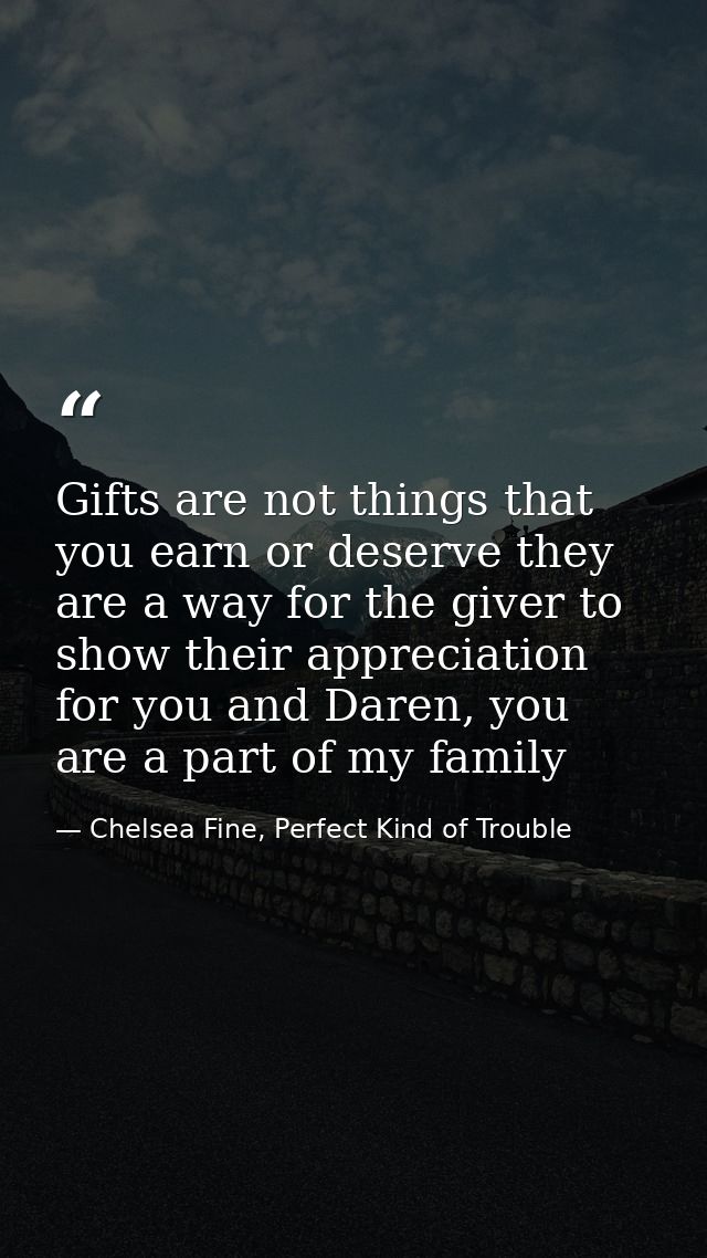 Gifts are not things that you earn or deserve they are a way for the giver to show their appreciation for you and Daren, — Chelsea Fine, Perfect Kind of Trouble