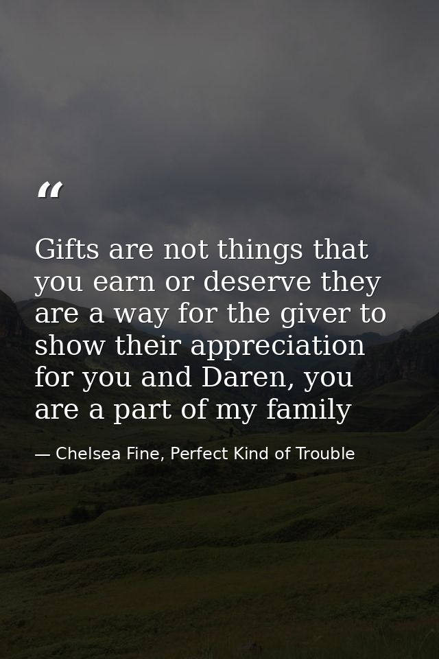 Gifts are not things that you earn or deserve they are a way for the giver to show their appreciation for you and Daren, — Chelsea Fine, Perfect Kind of Trouble