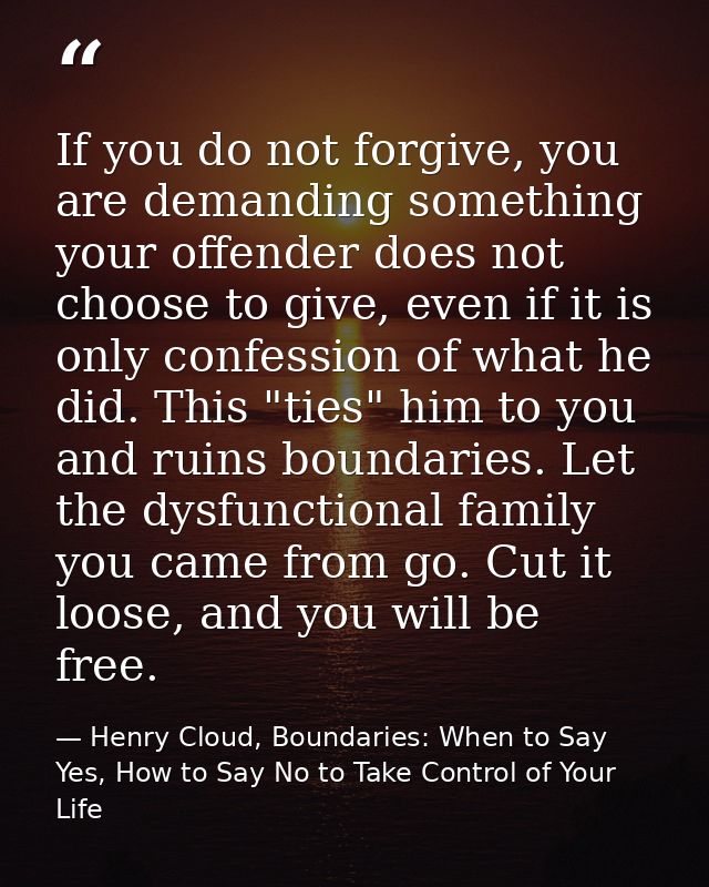 If you do not forgive, you are demanding something your offender does not choose to give, even if it is only confession  — Henry Cloud, Boundaries: When to Say Yes, How to Say No to Take Control of Your Life