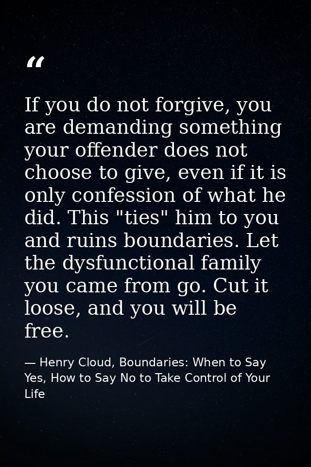 If you do not forgive, you are demanding something your offender does not choose to give, even if it is only confession  — Henry Cloud, Boundaries: When to Say Yes, How to Say No to Take Control of Your Life