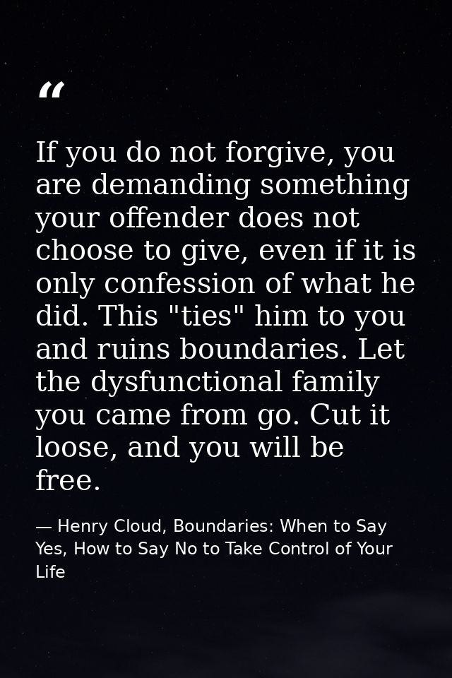 If you do not forgive, you are demanding something your offender does not choose to give, even if it is only confession  — Henry Cloud, Boundaries: When to Say Yes, How to Say No to Take Control of Your Life