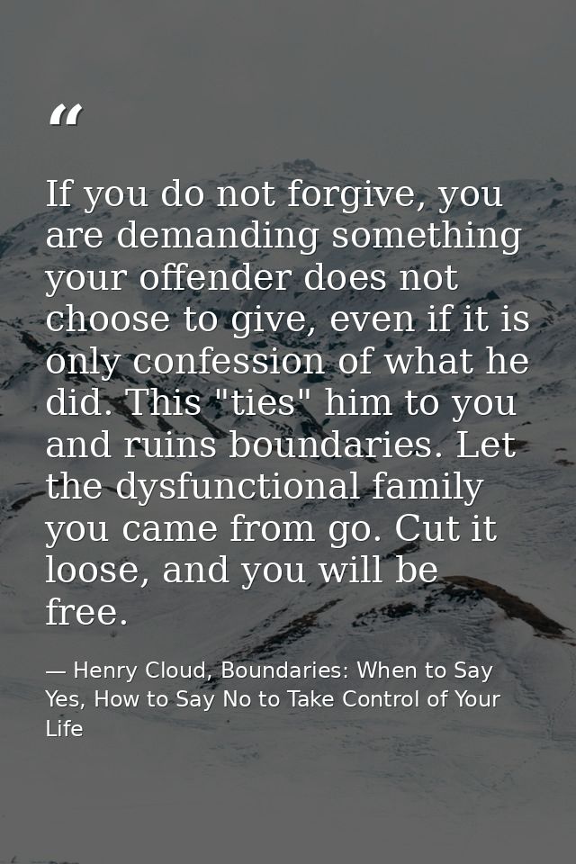 If you do not forgive, you are demanding something your offender does not choose to give, even if it is only confession  — Henry Cloud, Boundaries: When to Say Yes, How to Say No to Take Control of Your Life