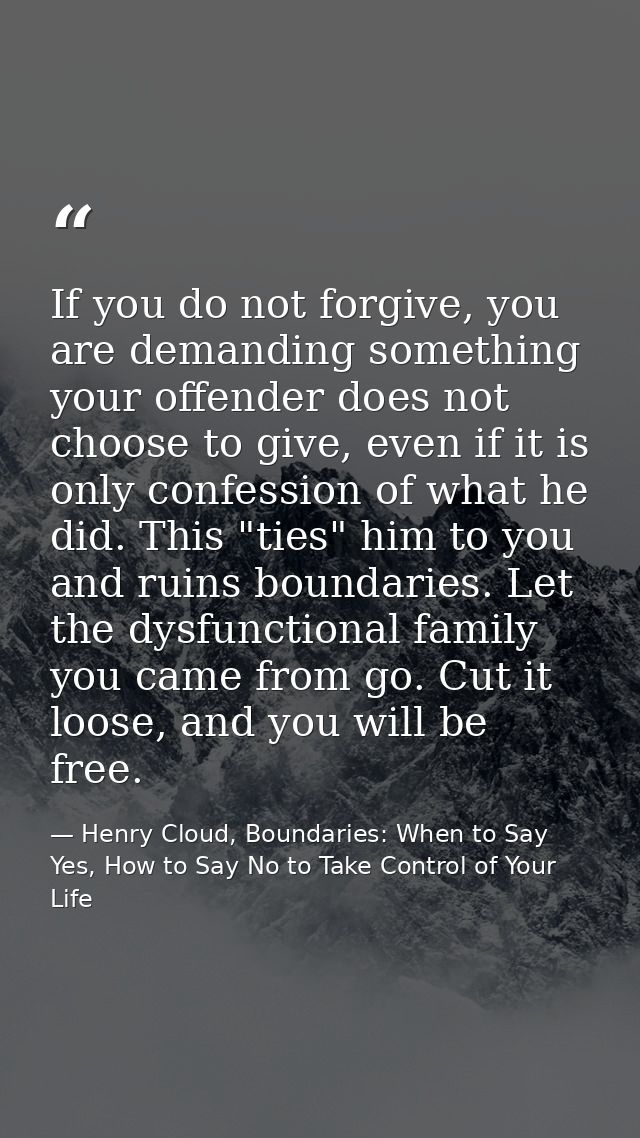 If you do not forgive, you are demanding something your offender does not choose to give, even if it is only confession  — Henry Cloud, Boundaries: When to Say Yes, How to Say No to Take Control of Your Life