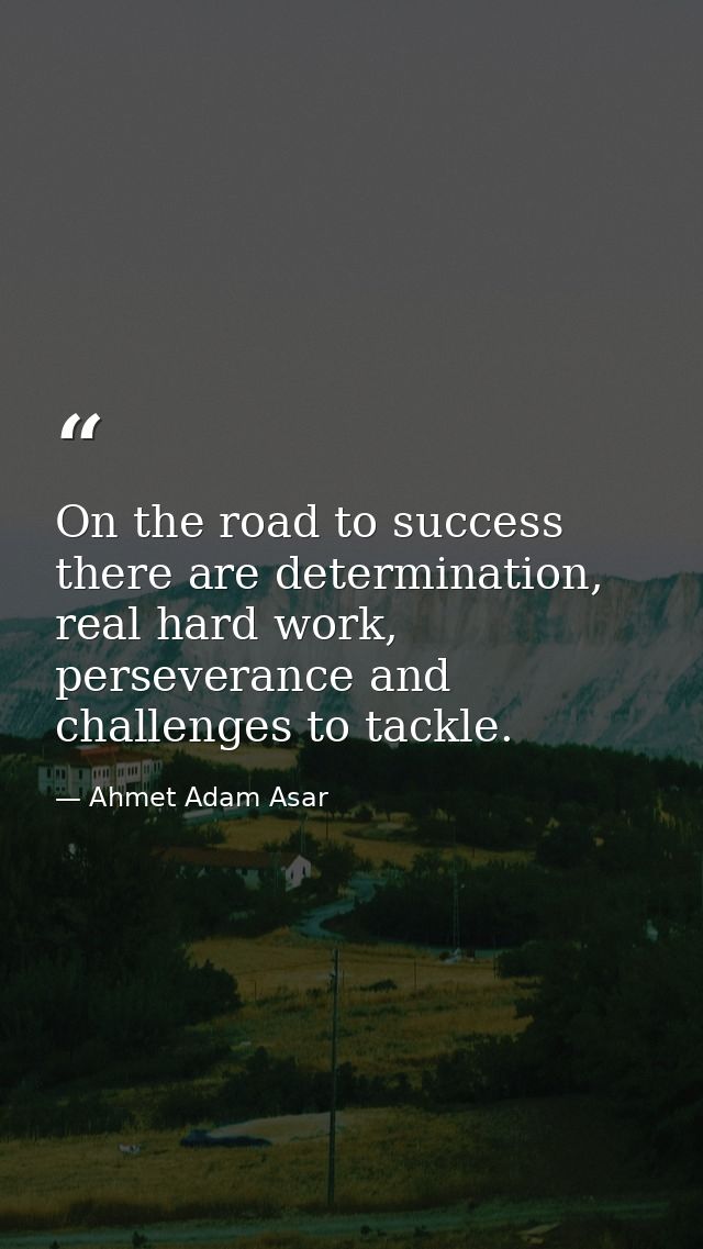 On the road to success there are determination, real hard work, perseverance and challenges to tackle. — Ahmet Adam Asar