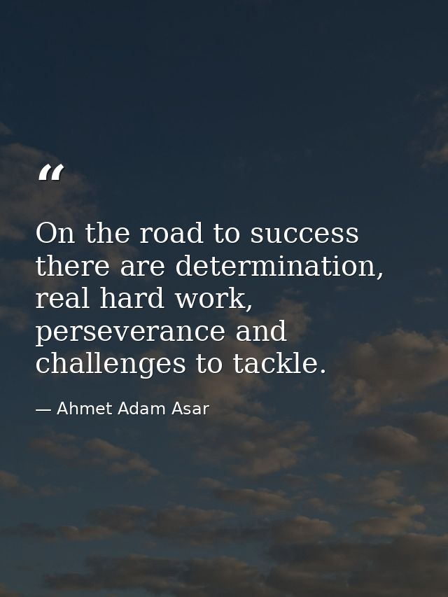On the road to success there are determination, real hard work, perseverance and challenges to tackle. — Ahmet Adam Asar