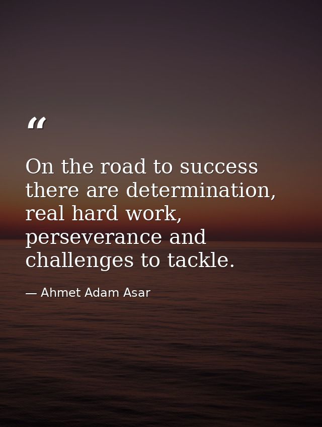 On the road to success there are determination, real hard work, perseverance and challenges to tackle. — Ahmet Adam Asar