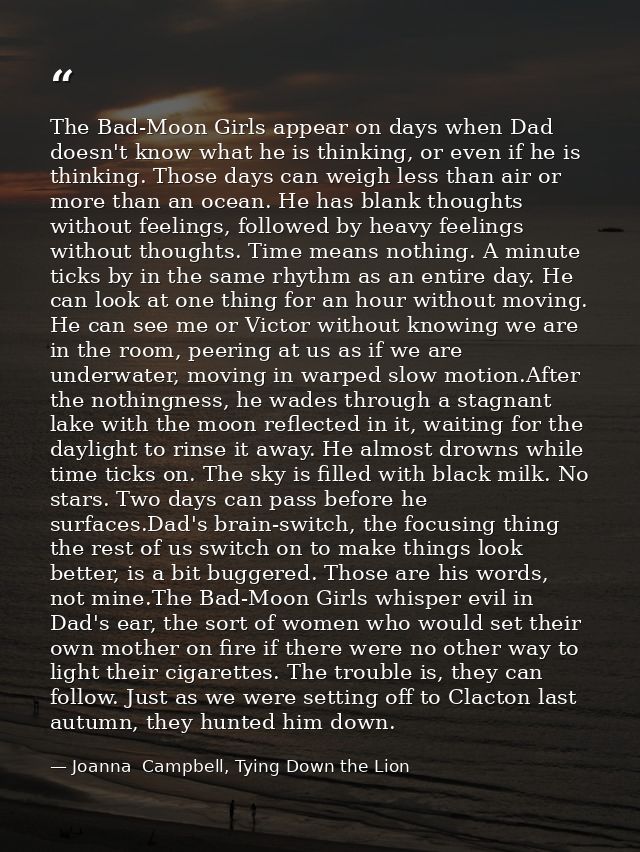 The Bad-Moon Girls appear on days when Dad doesn't know what he is thinking, or even if he is thinking. Those days can w — Joanna  Campbell, Tying Down the Lion