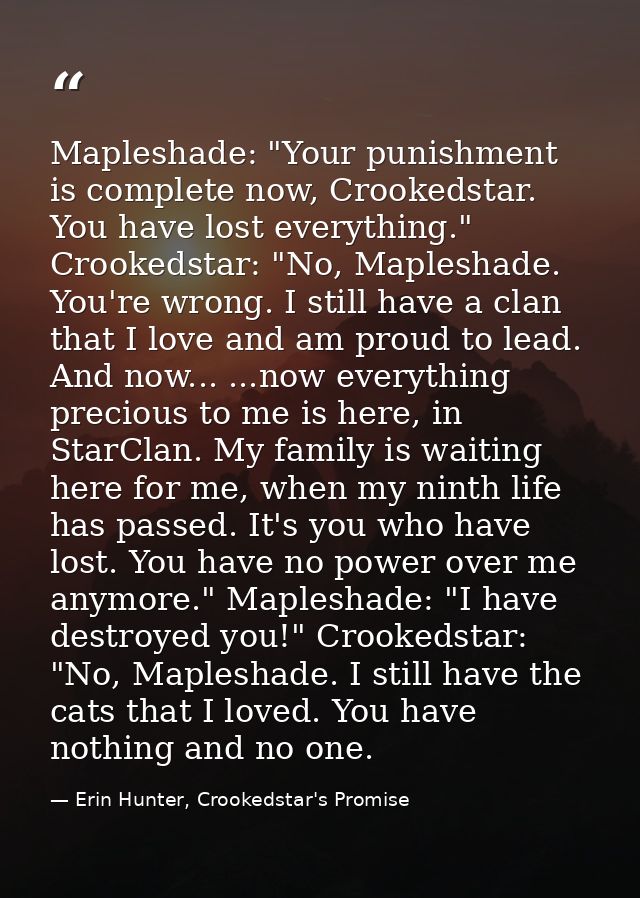 Mapleshade: "Your punishment is complete now, Crookedstar. You have lost everything." Crookedstar: "No, Mapleshade. You' — Erin Hunter, Crookedstar's Promise