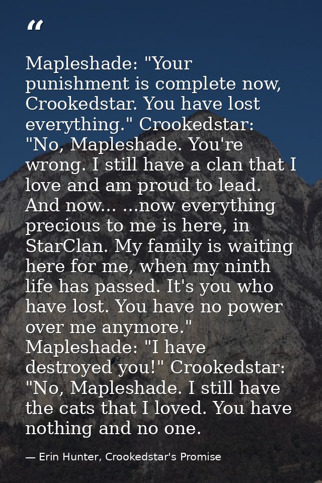 Mapleshade: "Your punishment is complete now, Crookedstar. You have lost everything." Crookedstar: "No, Mapleshade. You' — Erin Hunter, Crookedstar's Promise