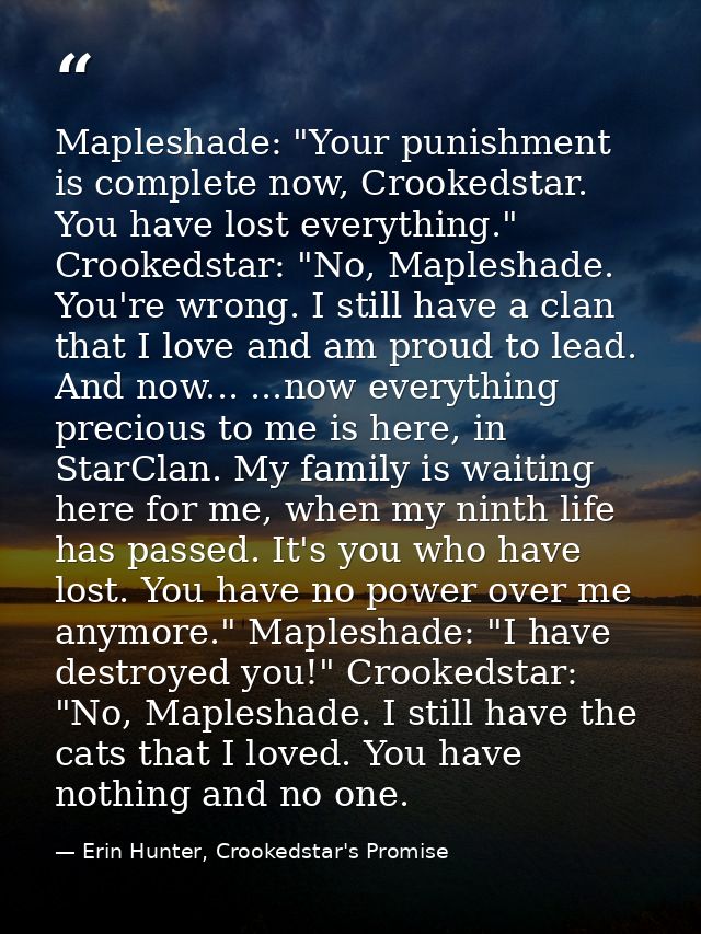 Mapleshade: "Your punishment is complete now, Crookedstar. You have lost everything." Crookedstar: "No, Mapleshade. You' — Erin Hunter, Crookedstar's Promise