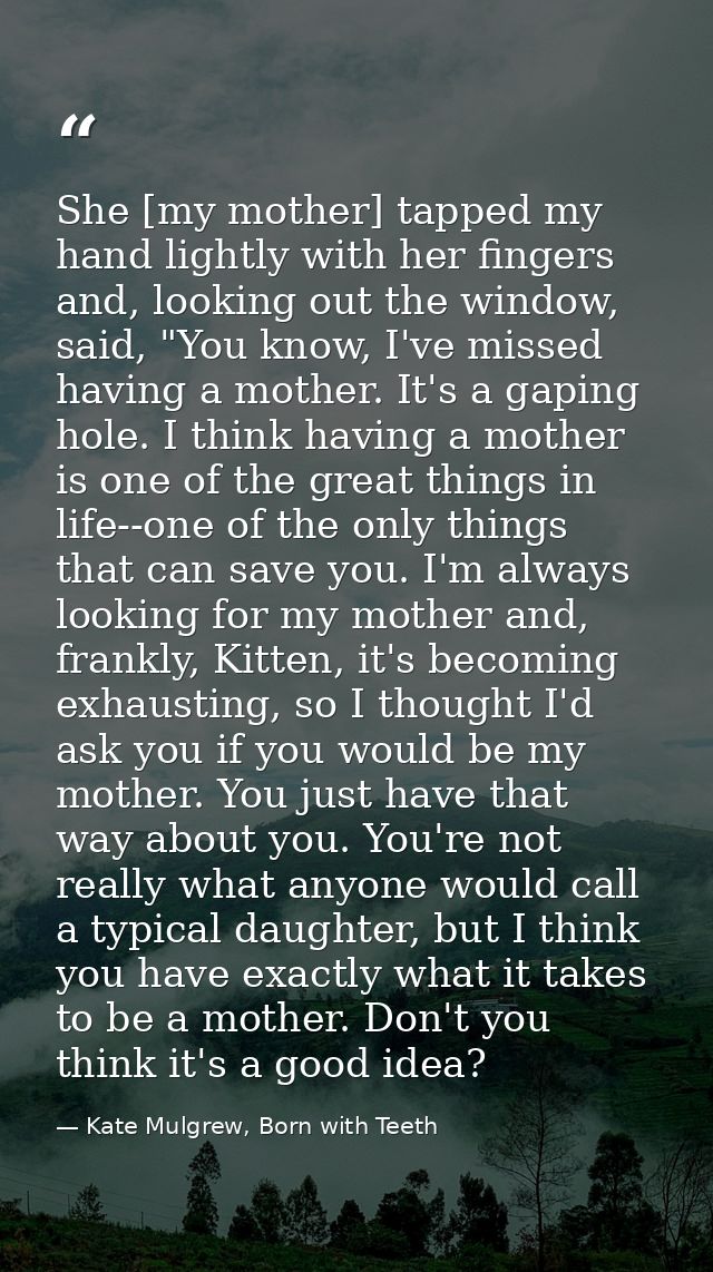 She [my mother] tapped my hand lightly with her fingers and, looking out the window, said, "You know, I've missed having — Kate Mulgrew, Born with Teeth