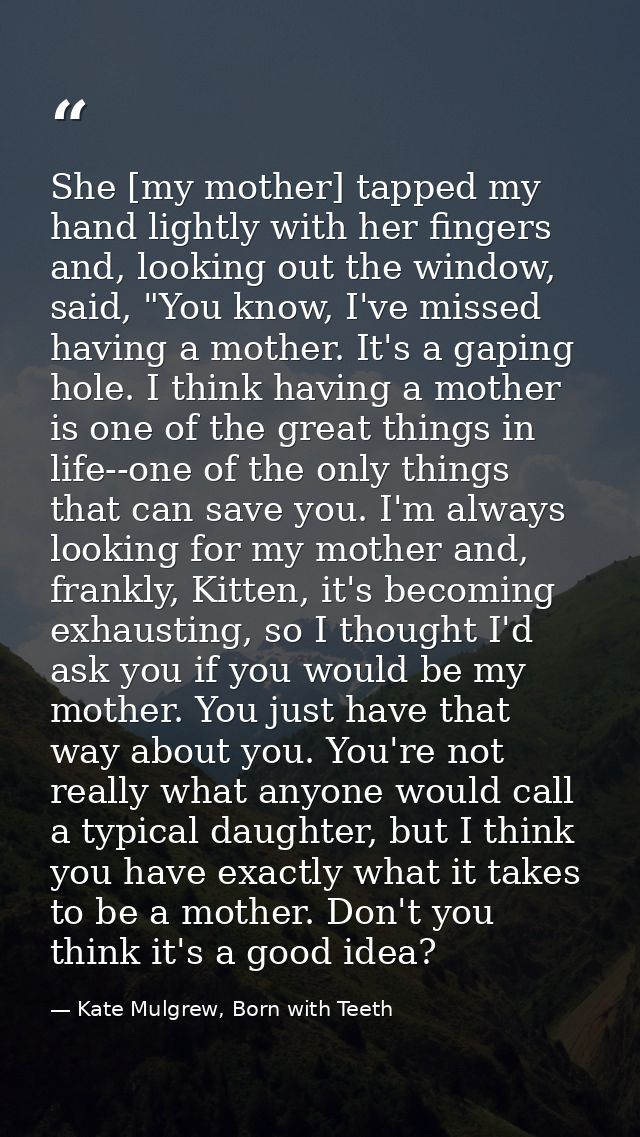 She [my mother] tapped my hand lightly with her fingers and, looking out the window, said, "You know, I've missed having — Kate Mulgrew, Born with Teeth
