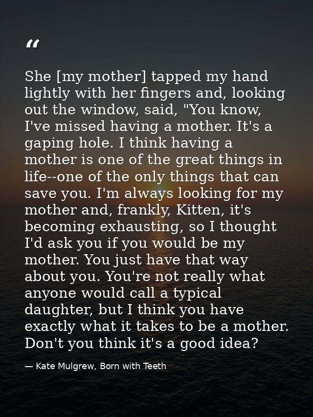 She [my mother] tapped my hand lightly with her fingers and, looking out the window, said, "You know, I've missed having — Kate Mulgrew, Born with Teeth
